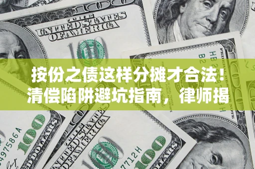 济南按份之债这样分摊才合法！清偿陷阱避坑指南，律师揭秘关键条款