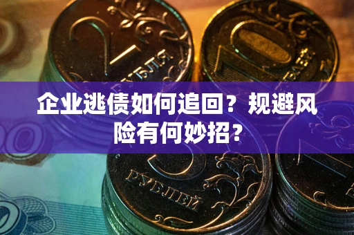 济南企业逃债如何追回？规避风险有何妙招？