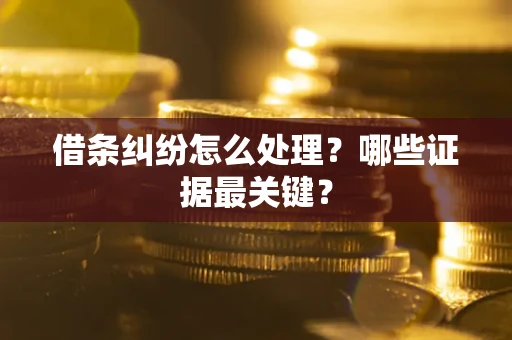 济南借条纠纷怎么处理？哪些证据最关键？