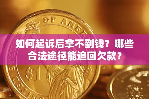 济南如何起诉后拿不到钱？哪些合法途径能追回欠款？