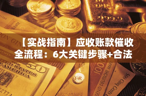 济南【实战指南】应收账款催收全流程：6大关键步骤+合法回款技巧