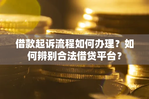 济南借款起诉流程如何办理？如何辨别合法借贷平台？