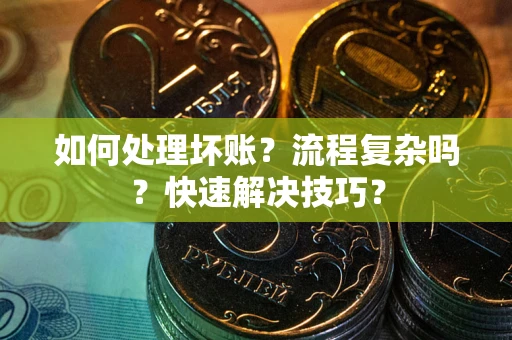 济南如何处理坏账？流程复杂吗？快速解决技巧？