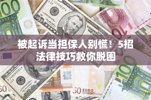 济南被起诉当担保人别慌！5招法律技巧救你脱困