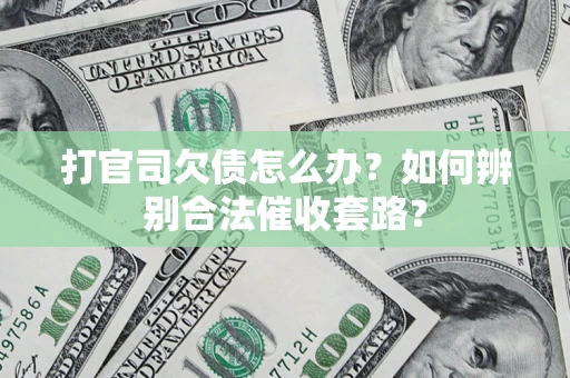 济南打官司欠债怎么办？如何辨别合法催收套路？