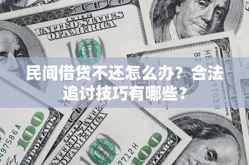 济南民间借贷不还怎么办？合法追讨技巧有哪些？