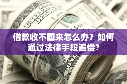济南借款收不回来怎么办？如何通过法律手段追偿？