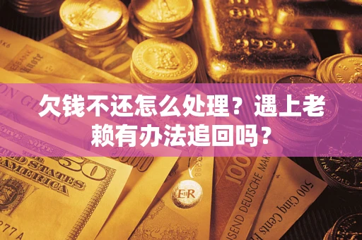 济南欠钱不还怎么处理？遇上老赖有办法追回吗？