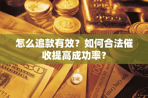 济南怎么追款有效？如何合法催收提高成功率？