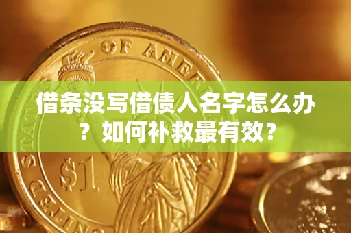 济南借条没写借债人名字怎么办？如何补救最有效？