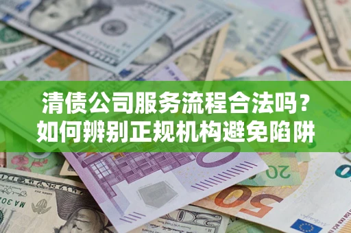 济南清债公司服务流程合法吗？如何辨别正规机构避免陷阱？