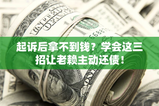 济南起诉后拿不到钱？学会这三招让老赖主动还债！