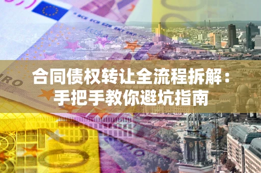 济南合同债权转让全流程拆解：手把手教你避坑指南