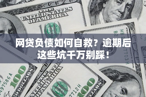 济南网贷负债如何自救？逾期后这些坑千万别踩！