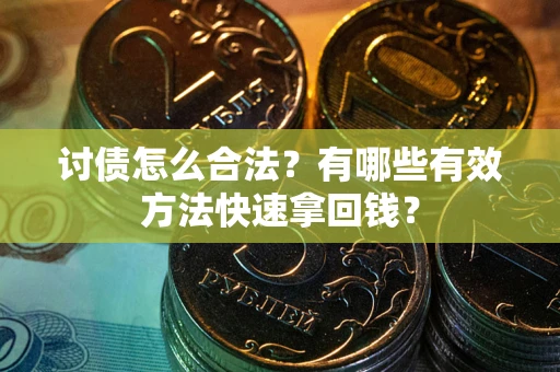 济南讨债怎么合法？有哪些有效方法快速拿回钱？