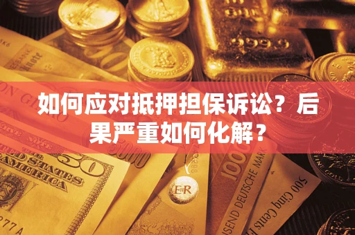 济南如何应对抵押担保诉讼？后果严重如何化解？