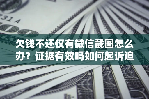济南欠钱不还仅有微信截图怎么办？证据有效吗如何起诉追回欠款？