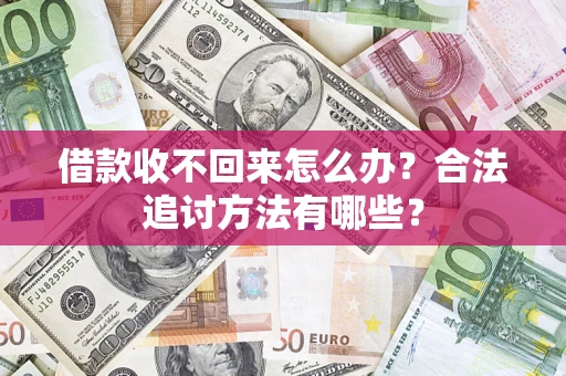 济南借款收不回来怎么办？合法追讨方法有哪些？