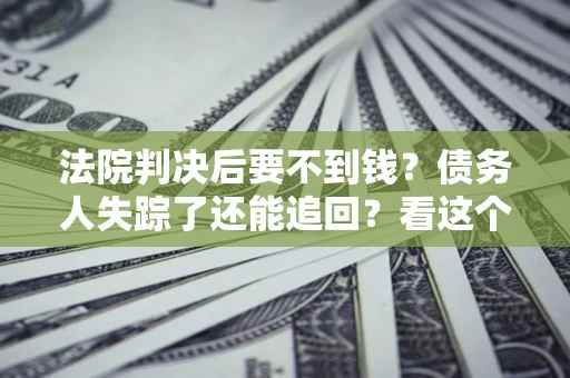 济南法院判决后要不到钱？债务人失踪了还能追回？看这个方法！