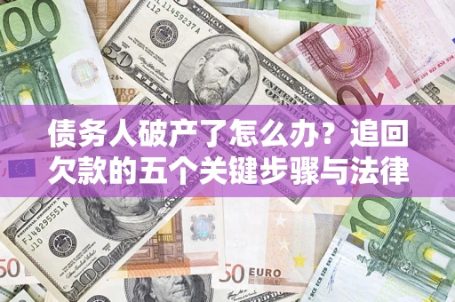 济南债务人破产了怎么办？追回欠款的五个关键步骤与法律策略