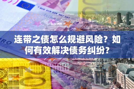 济南连带之债怎么规避风险？如何有效解决债务纠纷？