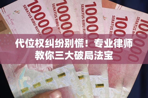 济南代位权纠纷别慌！专业律师教你三大破局法宝