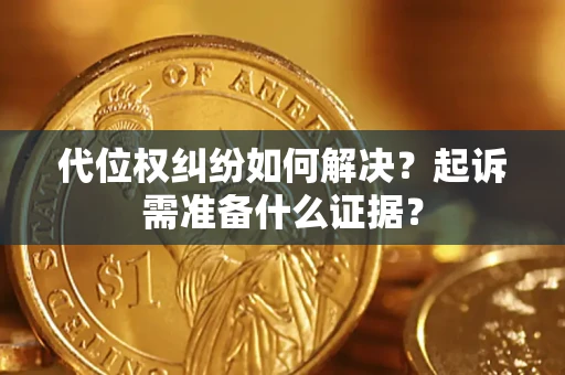 济南代位权纠纷如何解决？起诉需准备什么证据？