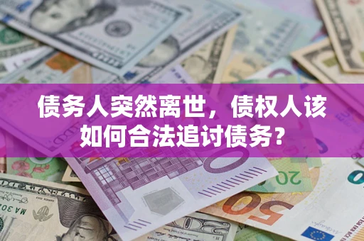 济南债务人突然离世，债权人该如何合法追讨债务？