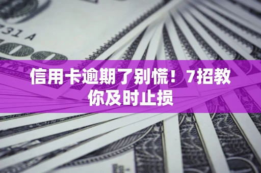 济南信用卡逾期了别慌！7招教你及时止损