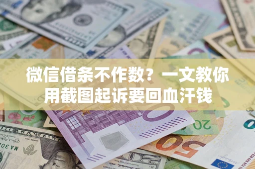 济南微信借条不作数？一文教你用截图起诉要回血汗钱