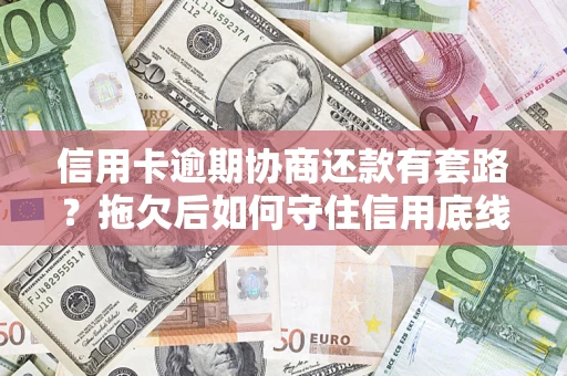 济南信用卡逾期协商还款有套路？拖欠后如何守住信用底线？