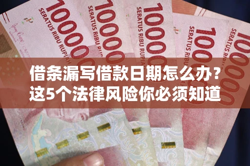 济南借条漏写借款日期怎么办？这5个法律风险你必须知道