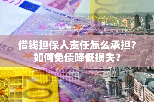 济南借钱担保人责任怎么承担？如何免债降低损失？