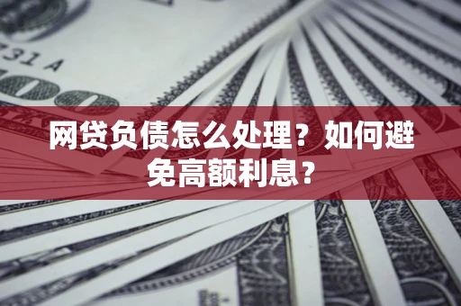 济南网贷负债怎么处理？如何避免高额利息？