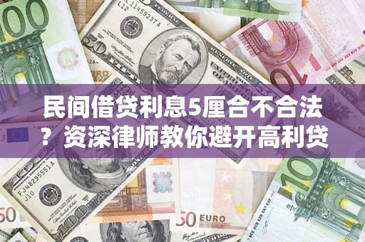 济南民间借贷利息5厘合不合法？资深律师教你避开高利贷陷阱