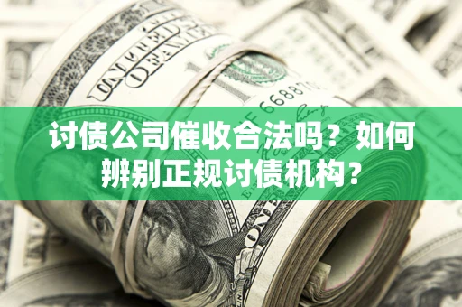 济南讨债公司催收合法吗？如何辨别正规讨债机构？