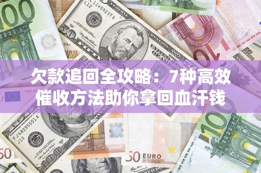 济南欠款追回全攻略：7种高效催收方法助你拿回血汗钱