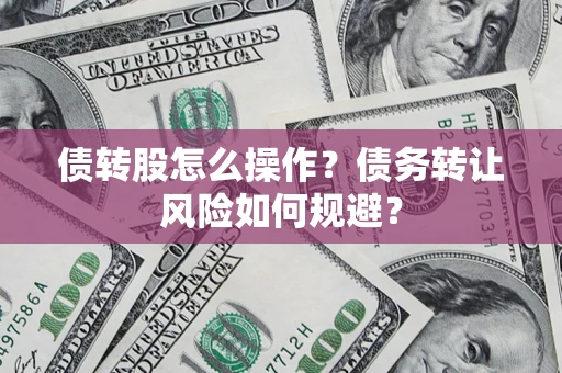 济南债转股怎么操作？债务转让风险如何规避？