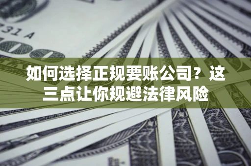 济南如何选择正规要账公司？这三点让你规避法律风险
