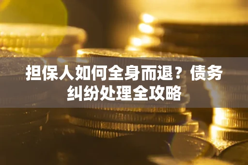 济南担保人如何全身而退？债务纠纷处理全攻略
