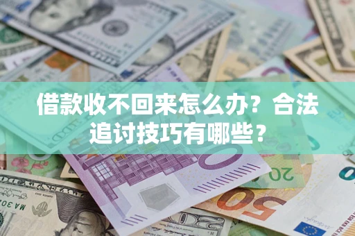 济南借款收不回来怎么办？合法追讨技巧有哪些？