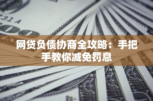 济南网贷负债协商全攻略：手把手教你减免罚息