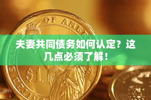 济南夫妻共同债务如何认定？这几点必须了解！