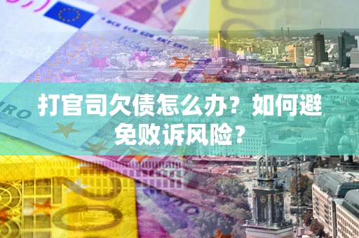 济南打官司欠债怎么办？如何避免败诉风险？