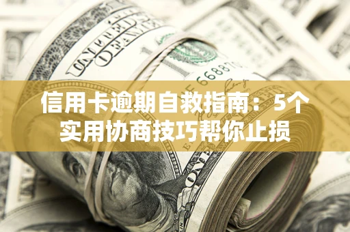 济南信用卡逾期自救指南：5个实用协商技巧帮你止损