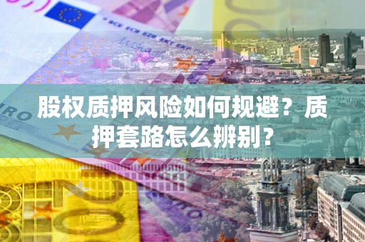济南股权质押风险如何规避？质押套路怎么辨别？