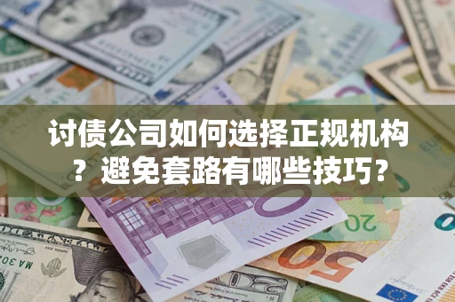 济南讨债公司如何选择正规机构？避免套路有哪些技巧？