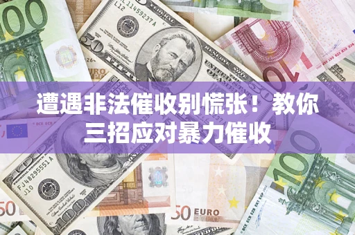 济南遭遇非法催收别慌张！教你三招应对暴力催收
