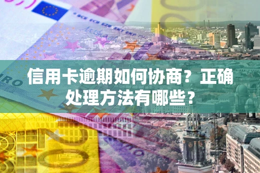 济南信用卡逾期如何协商？正确处理方法有哪些？