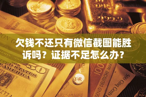 济南欠钱不还只有微信截图能胜诉吗？证据不足怎么办？